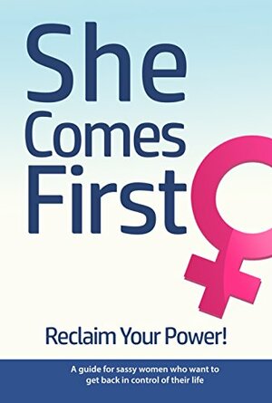 She Comes First - Reclaim Your Power! - A guide for sassy women who want to get back in control of their life by Brian Nox, Brian Keephimattracted