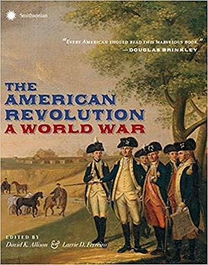 The American Revolution: a World War by David K. Allison, David K. Allison, Larrie D. Ferreiro