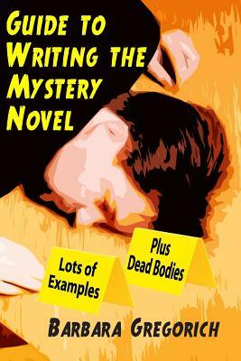 Guide to Writing the Mystery Novel: Lots of Examples, Plus Dead Bodies by Barbara Gregorich