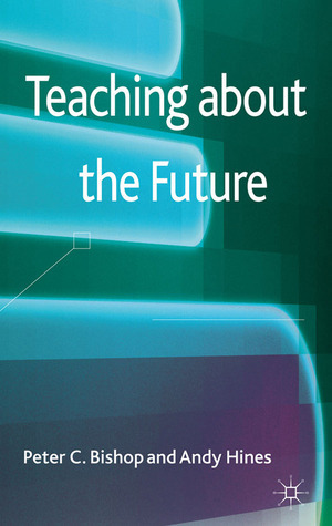 Teaching about the Future by Peter C. Bishop, Andy Hines