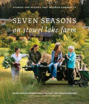 Seven Seasons on Stowel Lake Farm: Stories and Recipes That Nourish Community by Elizabeth Young, Jennifer Lloyd, Lisa Lloyd