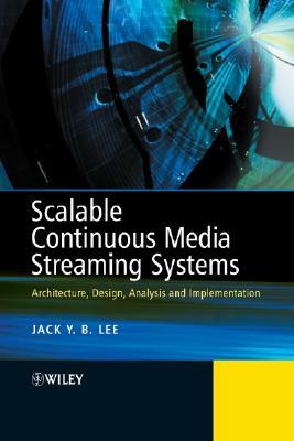 Scalable Continuous Media Streaming Systems: Architecture, Design, Analysis and Implementation by Jack Lee