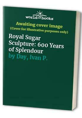 Royal Sugar Sculpture: 600 Years Of Splendour by Ivan P. Day