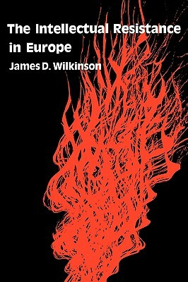 The Intellectual Resistance in Europe by James D. Wilkinson