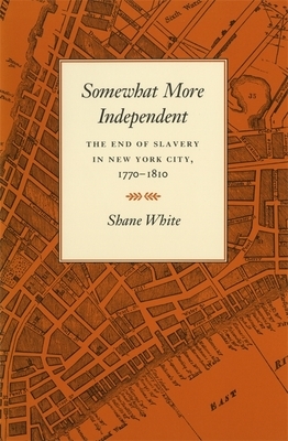 Somewhat More Independent: The End of Slavery in New York City, 1770-1810 by Shane White