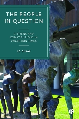 The People in Question: Citizens and Constitutions in Uncertain Times by Jo Shaw