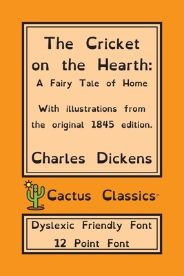 The Cricket on the Hearth (Cactus Classics Dyslexic Friendly Font): A Fairy Tale of Home; 12 Point Font; Dyslexia Edition; OpenDyslexic; Illustrated by Charles Dickens, Marc Cactus