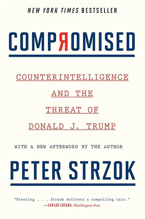 Compromised: Counterintelligence and the Threat of Donald J. Trump by Peter Strzok