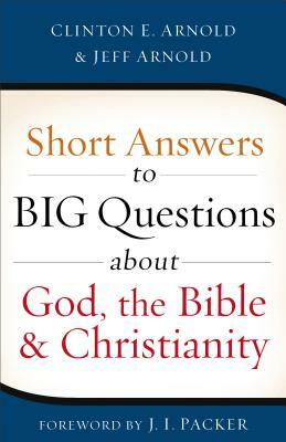 Short Answers to Big Questions about God, the Bible, and Christianity by Jeff Arnold, Clinton E. Arnold