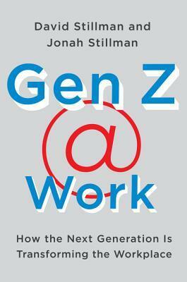 Gen Z @ Work: How the Next Generation Is Transforming the Workplace by David Stillman, Jonah Stillman