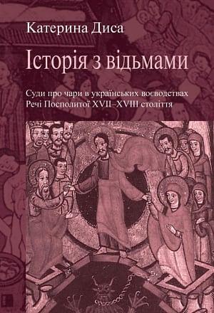 Історія з відьмами. Суди про чари в українських воєводствах Речі Посполитої XVII-XVIII століття by Катерина Диса