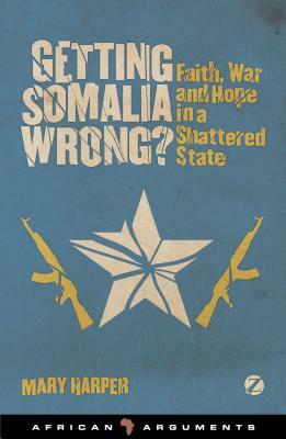 Getting Somalia Wrong?: Faith, War and Hope in a Shattered State by Mary Harper