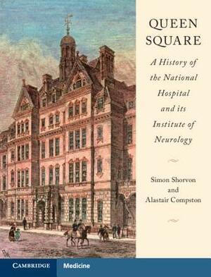 Queen Square: A History of the National Hospital and Its Institute of Neurology by Alastair Compston, Simon Shorvon