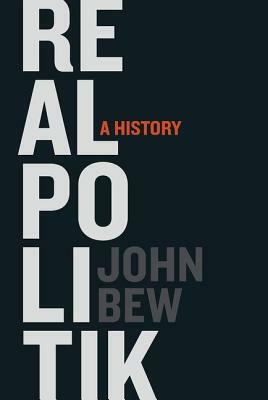 Realpolitik: A History by John Bew