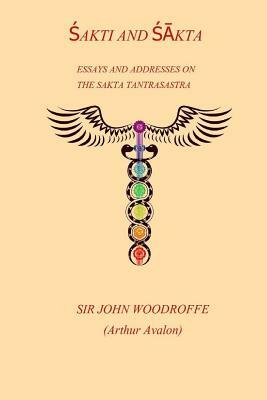 Sakti and Sakta: Essays on Addresses on The SAKTA TANTRASASTRA by John Woodroffe