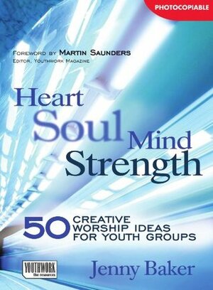 Heart Soul Mind Strength: 50 Creative Worship Ideas for Youth Groups by Jenny Baker