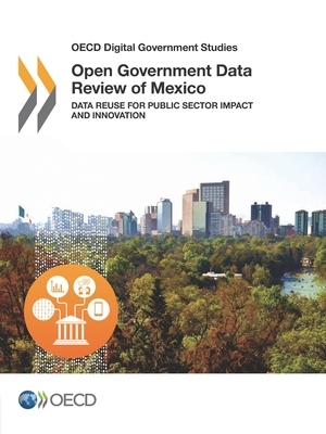 OECD Digital Government Studies Open Government Data Review of Mexico Data Reuse for Public Sector Impact and Innovation by Oecd