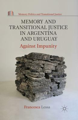 Memory and Transitional Justice in Argentina and Uruguay: Against Impunity by Francesca Lessa