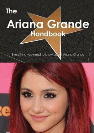 The Ariana Grande Handbook: Everything You Need to Know about Ariana Grande by Emily Smith