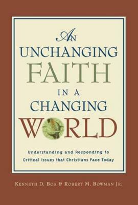 An Unchanging Faith in a Changing World: Understanding and Responding to Critical Issues That Christians Face Today by Robert M. Jr. Bowman, Kenneth D. Boa