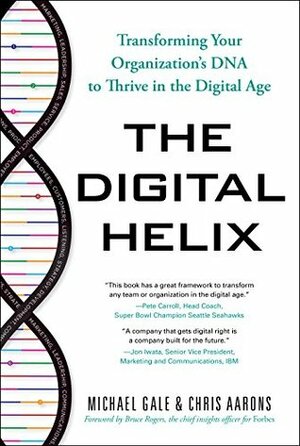 The Digital Helix: Transforming Your Organization's DNA to Thrive in the Digital Age by Michael Gale, Chris Aarons