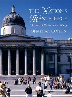 The Nation's Mantelpiece: A History of the National Gallery by Jonathan Conlin