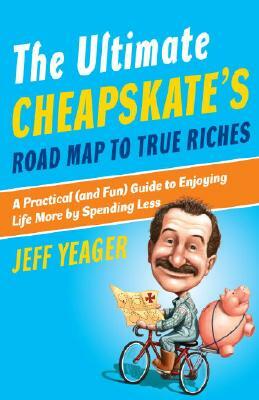 The Ultimate Cheapskate's Road Map to True Riches: A Practical (and Fun) Guide to Enjoying Life More by Spending Less by Jeff Yeager