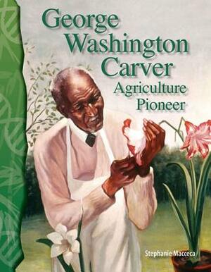 George Washington Carver (Life Science): Agriculture Pioneer by Stephanie Macceca