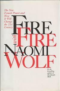 Fire with Fire: The New Female Power and How It Will Change the 21st Century by Naomi Wolf