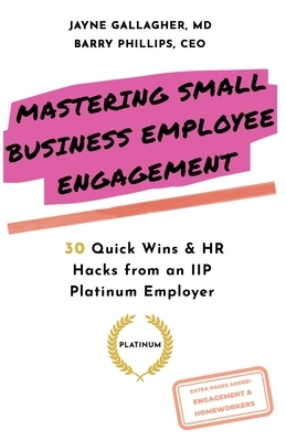 Mastering Small Business Employee Engagement: 30 Quick Wins & HR Hacks from an IIP Platinum Employer by Barry Phillips, Jayne Gallagher