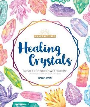 Healing Crystals: Discover the Therapeutic Powers of Crystals by Karen Ryan