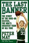 The Last Banner: The Story of the 1985-86 Celtics, the NBA's Greatest Team of All Time by Peter May