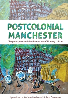 Postcolonial Manchester: Diaspora Space and the Devolution of Literary Culture by Lynne Pearce, 0. 0