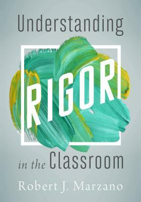 Understanding Rigor in the Classroom by Robert J. Marzano