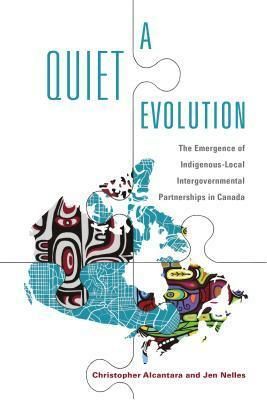 A Quiet Evolution: The Emergence of Indigenous-Local Intergovernmental Partnerships in Canada by Jen Nelles, Christopher Alcantara