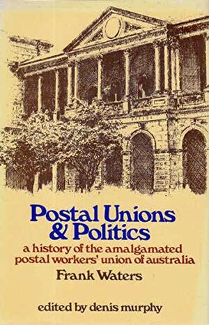 Postal Unions And Politics: A History Of The Amalgamated Postal Workers' Union Of Australia by Frank Waters