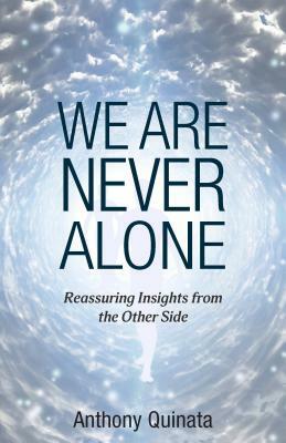 We Are Never Alone: Reassuring Insights from the Other Side by Anthony Quinata