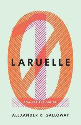 Laruelle: Against the Digital by Alexander R. Galloway