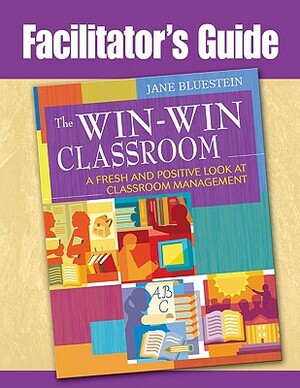 The Win-Win Classroom Facilitator's Guide: A Fresh and Positive Look at Classroom Management by Jane Bluestein