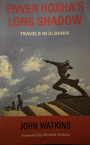 Enver Hoxha's Long Shadow: Travels in Albania by John Watkins