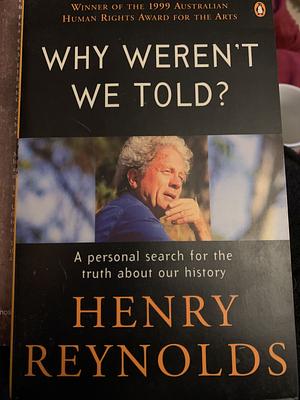 Why Weren't We Told?: A Personal Search for the Truth about Our History by Henry Reynolds