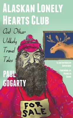 Alaskan Lonely Hearts Club: And Other Unlikely Travel Tales by Paul Gogarty