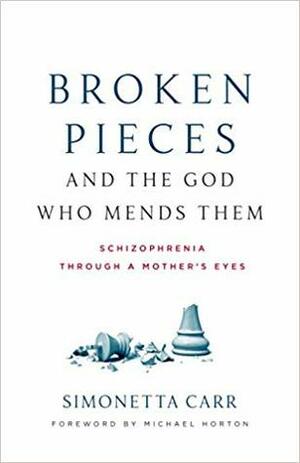 Broken Pieces and the God Who Mends Them: Schizophrenia Through a Mother's Eyes by Simonetta Carr