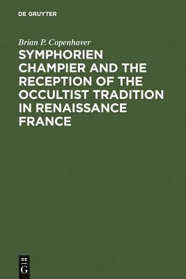 Symphorien Champier and the Reception of the Occultist Tradition in Renaissance France by Brian P. Copenhaver