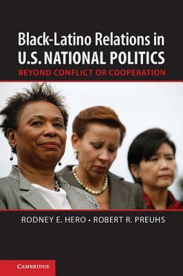 Black-Latino Relations in U.S. National Politics: Beyond Conflict or Cooperation by Robert R. Preuhs, Rodney E. Hero