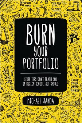 Burn Your Portfolio: Stuff They Don't Teach You in Design School, But Should by Michael Janda