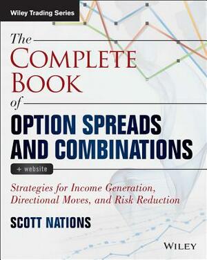 The Complete Book of Option Spreads and Combinations: Strategies for Income Generation, Directional Moves, and Risk Reduction by Scott Nations