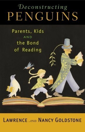 Deconstructing Penguins: Parents, Kids, and the Bond of Reading by Nancy Goldstone, Lawrence Goldstone