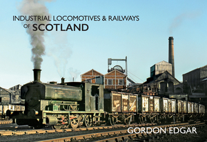 Industrial Locomotives & Railways of Scotland by Gordon Edgar