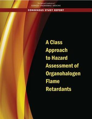 A Class Approach to Hazard Assessment of Organohalogen Flame Retardants by Division on Earth and Life Studies, Board on Environmental Studies and Toxic, National Academies of Sciences Engineeri